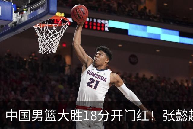 中国男篮大胜18分开门红！张懿赵杰23分3板6助2断，被誉为4字外援