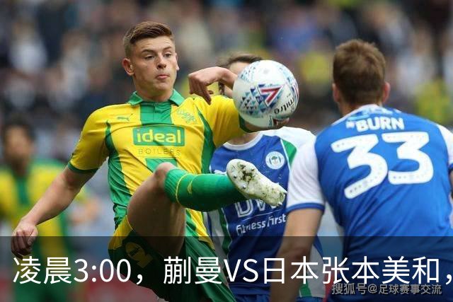 凌晨3:00，蒯曼VS日本张本美和，中国德比：孙颖莎VS王艺迪