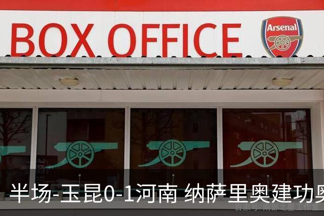 半场-玉昆0-1河南 纳萨里奥建功奥斯卡侯永永破门无效VAR屡介入