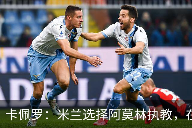 卡佩罗：米兰选择阿莫林执教，在我看来完全像是听天由命、碰运气