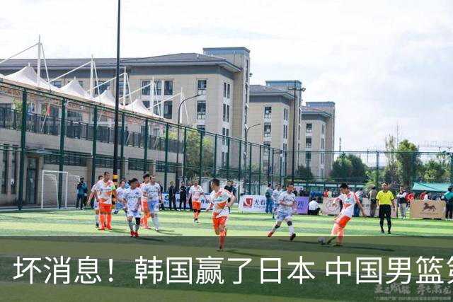 坏消息！韩国赢了日本 中国男篮第二阶段不乐观