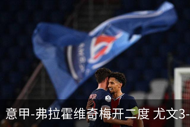 意甲-弗拉霍维奇梅开二度 尤文3-2止连平仍居前四