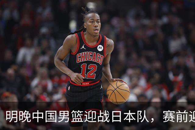 明晚中国男篮迎战日本队，赛前迎来四条利好消息，王俊杰、杨瀚森双核冲击胜利