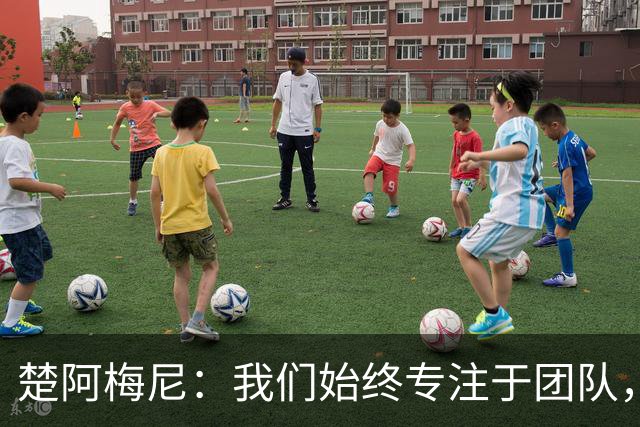 楚阿梅尼：我们始终专注于团队，并不真正关注外界发生的事情