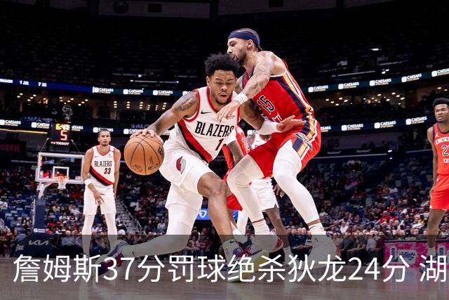 詹姆斯37分罚球绝杀狄龙24分 湖人1分险胜火箭