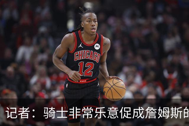 记者：骑士非常乐意促成詹姆斯的回归 已策划签换或交易特例方案