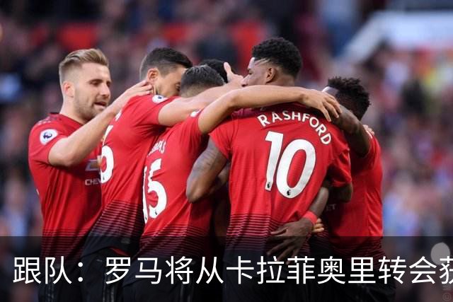 跟队：罗马将从卡拉菲奥里转会获额外分成，在和巴塞尔谈付款方式