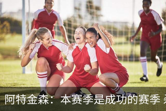 阿特金森：本赛季是成功的赛季 杀入东部决赛是进步